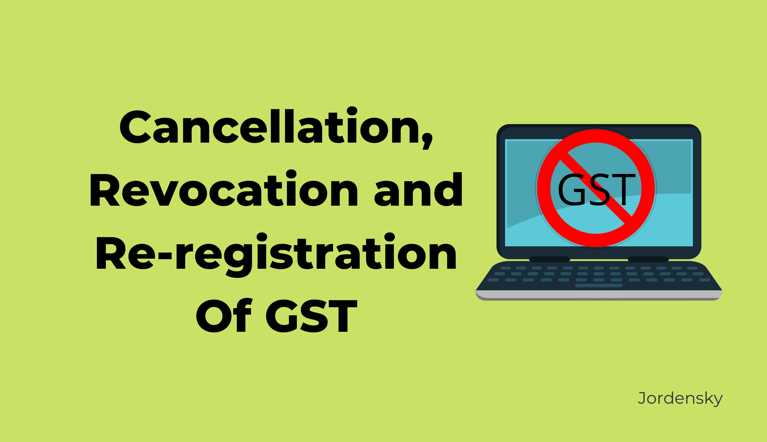 Cancellation, Revocation and Re-registration Process under GST