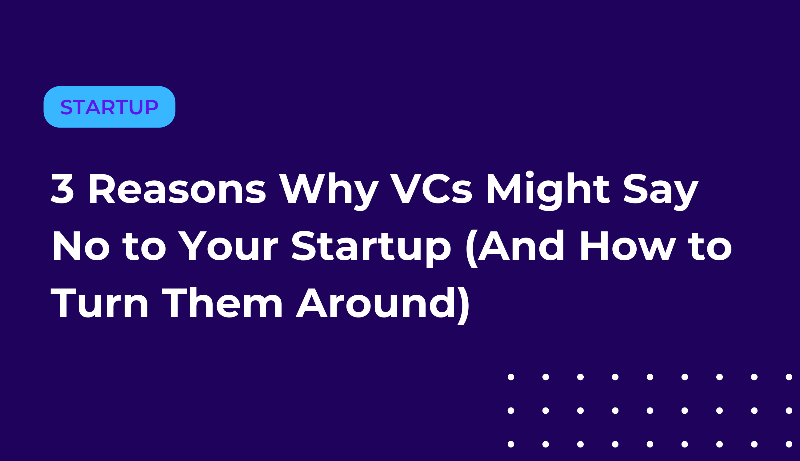3 Reasons Why VCs Might Say No to Your Startup (And How to Turn Them Around)